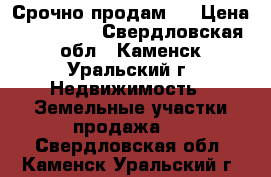  Срочно продам . › Цена ­ 250 000 - Свердловская обл., Каменск-Уральский г. Недвижимость » Земельные участки продажа   . Свердловская обл.,Каменск-Уральский г.